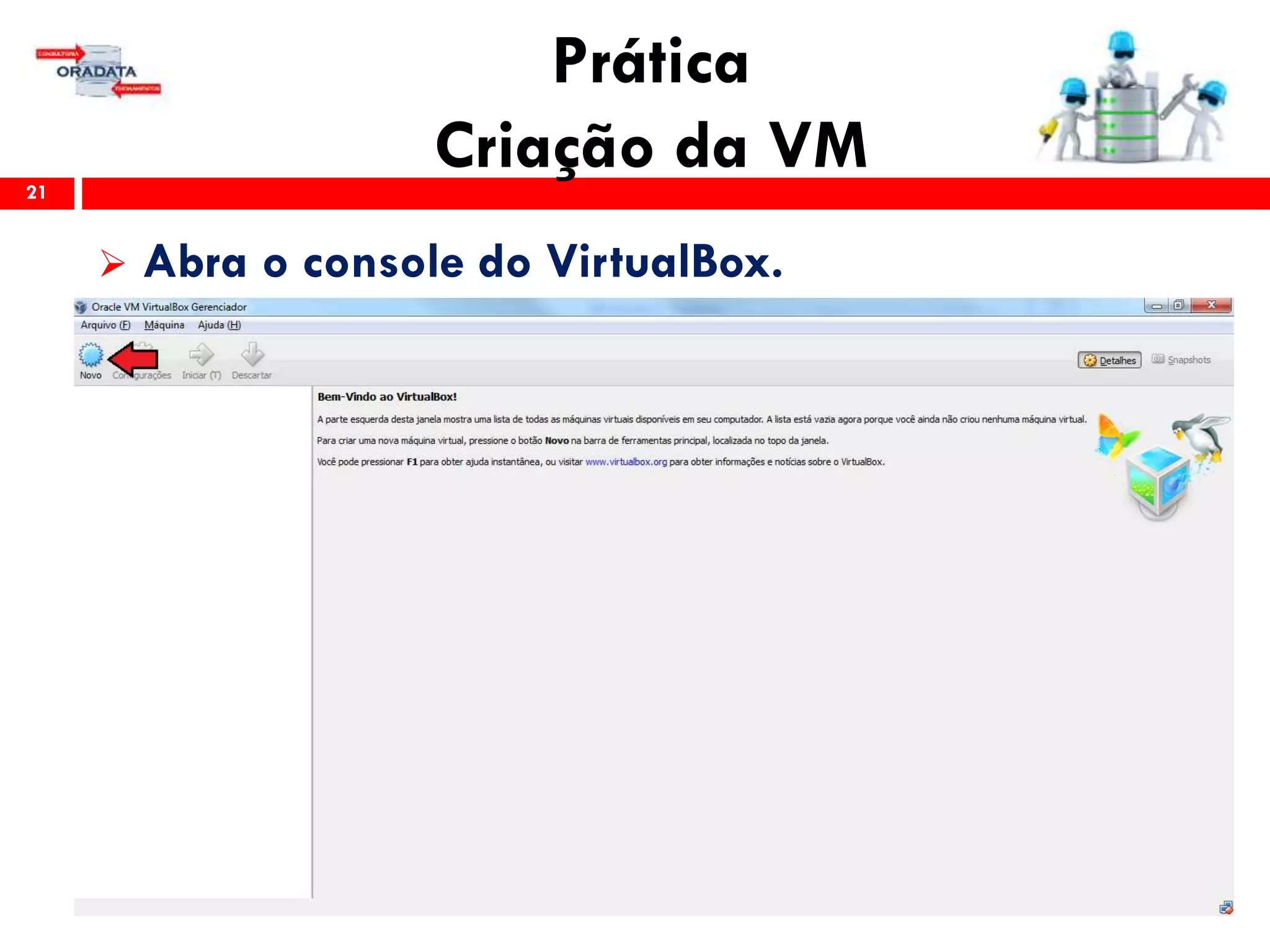 Prática
Criação da VM21
 Abra o console do VirtualBox.
 