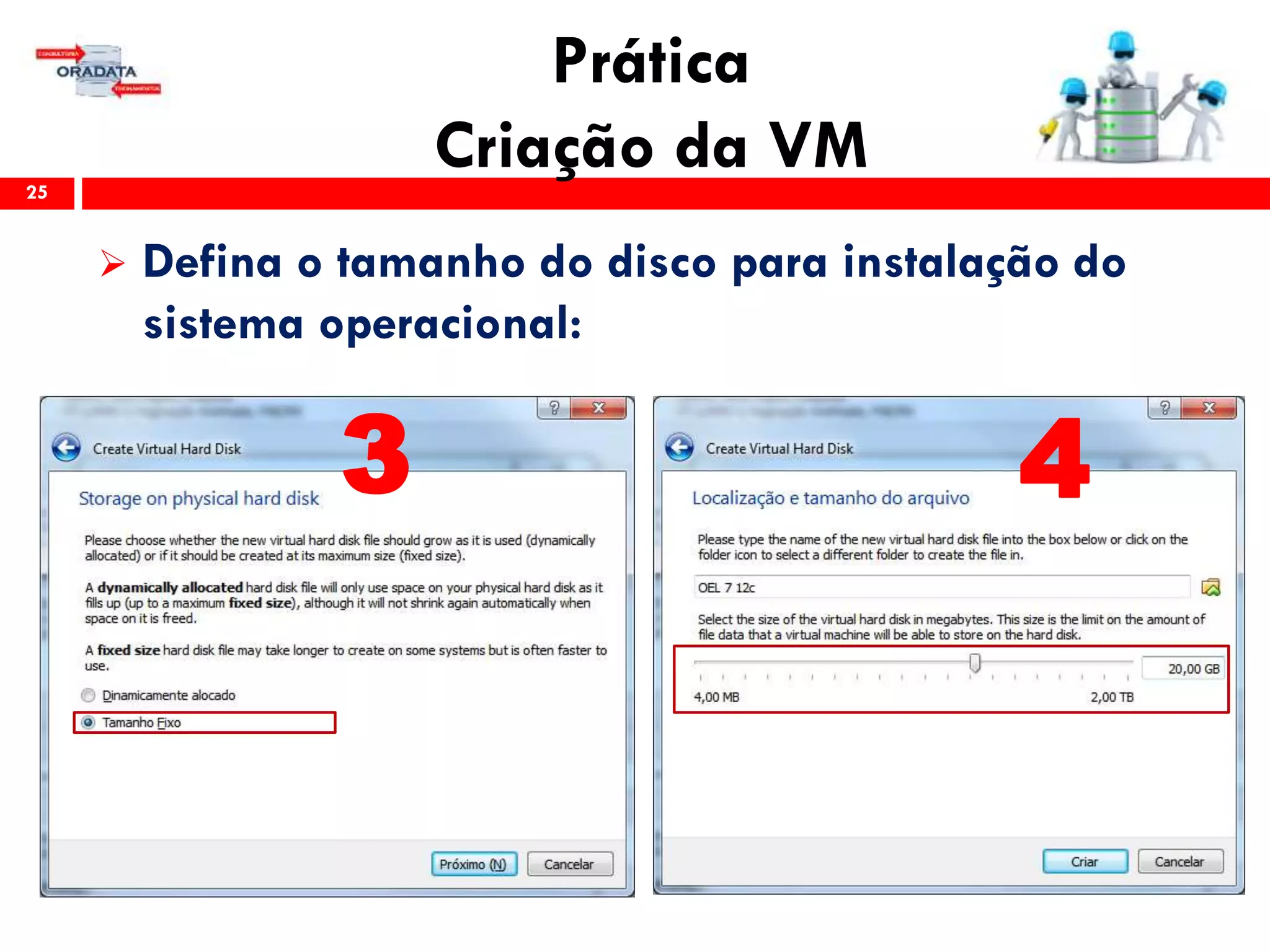 Prática
Criação da VM25
 Defina o tamanho do disco para instalação do
sistema operacional:
3 4
 