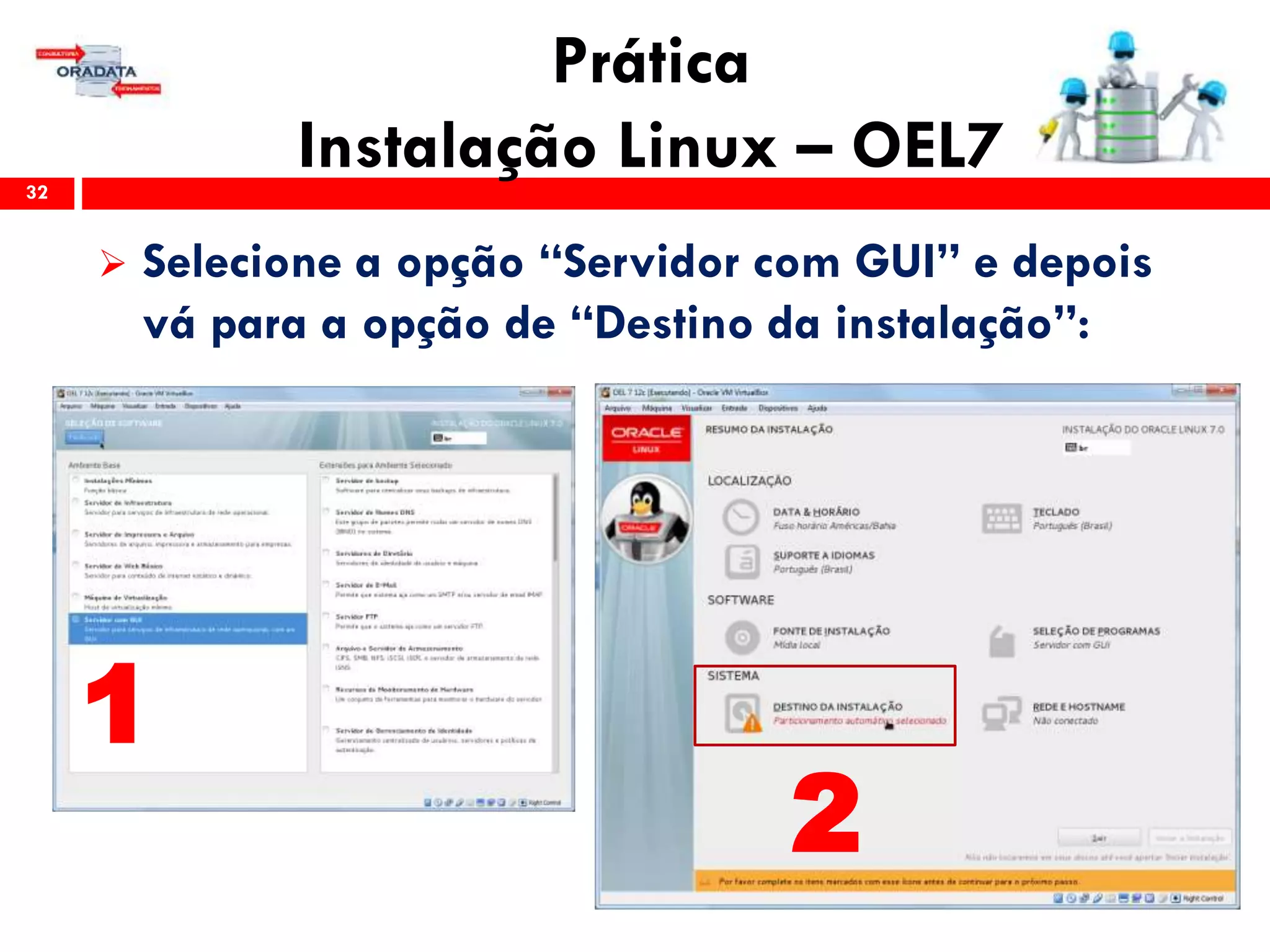 Prática
Instalação Linux – OEL732
 Selecione a opção “Servidor com GUI” e depois
vá para a opção de “Destino da instalação”:
1
2
 