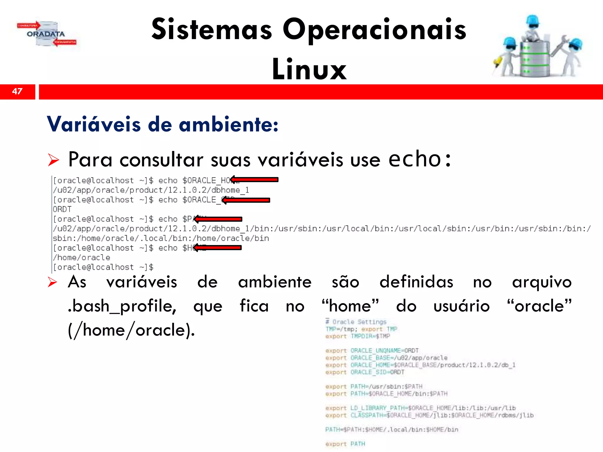 Sistemas Operacionais
Linux47
Variáveis de ambiente:
 Para consultar suas variáveis use echo:
 As variáveis de ambiente são definidas no arquivo
.bash_profile, que fica no “home” do usuário “oracle”
(/home/oracle).
 