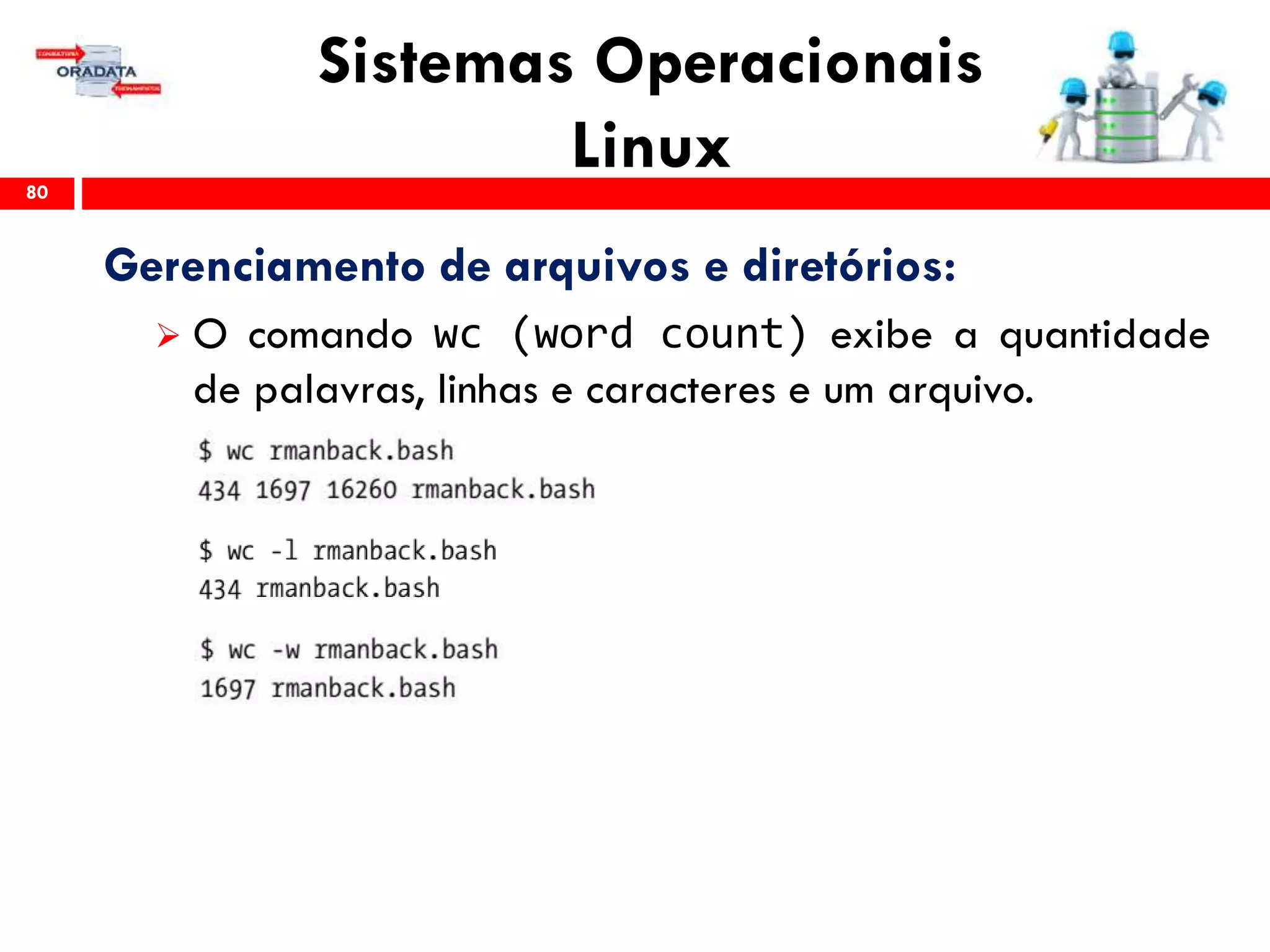 Sistemas Operacionais
Linux80
Gerenciamento de arquivos e diretórios:
 O comando wc (word count) exibe a quantidade
de palavras, linhas e caracteres e um arquivo.
 