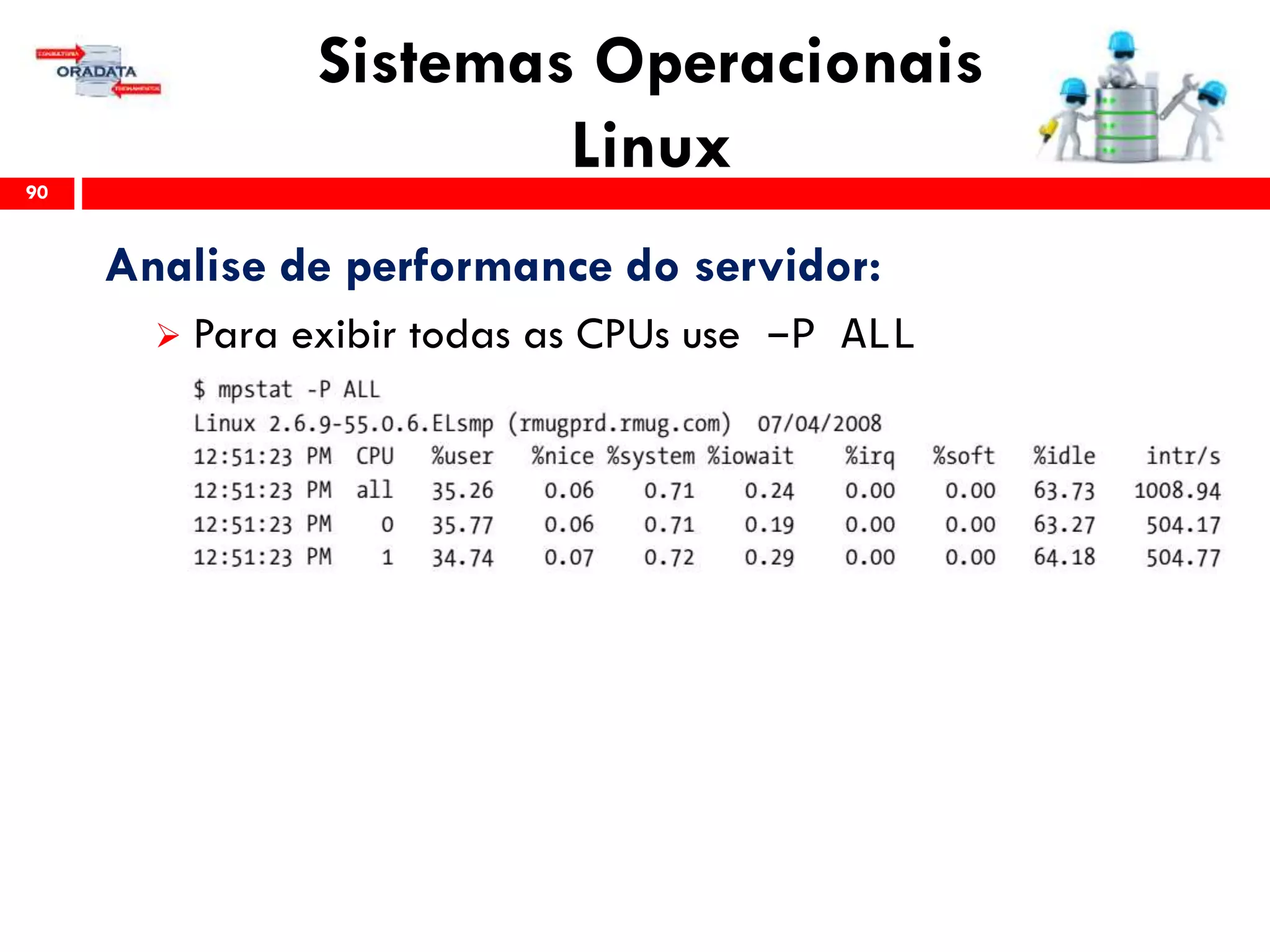 Sistemas Operacionais
Linux90
Analise de performance do servidor:
 Para exibir todas as CPUs use –P ALL
 