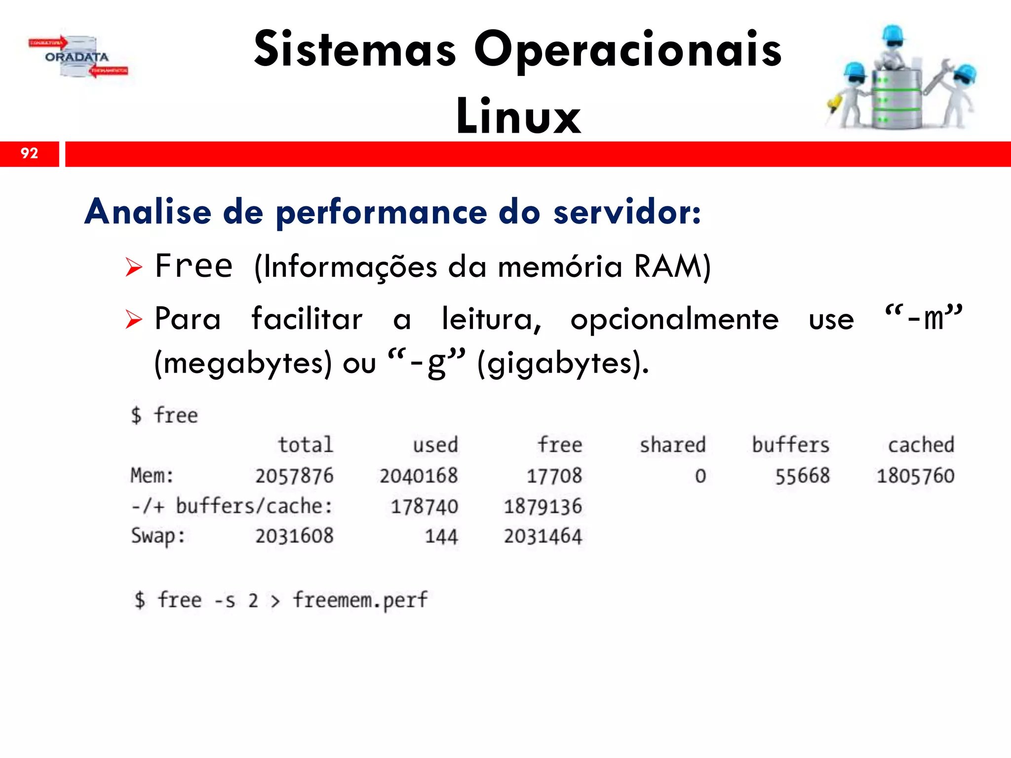 Sistemas Operacionais
Linux92
Analise de performance do servidor:
 Free (Informações da memória RAM)
 Para facilitar a leitura, opcionalmente use “-m”
(megabytes) ou “-g” (gigabytes).
 