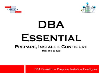 DBA Essential – Prepare, Instale e Configure
DBA
Essential
Prepare, Instale e Configure
10g 11g & 12c
 