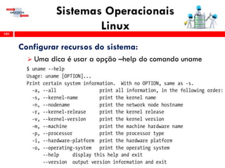 Sistemas Operacionais
Linux101
Configurar recursos do sistema:
 Uma dica é usar a opção –help do comando uname
 