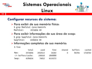 Sistemas Operacionais
Linux103
Configurar recursos do sistema:
 Para exibir de sua memória física:
 Para exibir informações de sua área de swap:
 Informações completas de sua memória:
 