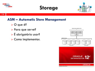 Storage
118
ASM – Automatic Store Management
 O que é?
 Para que serve?
 É obrigatório usar?
 Como implementar.
 
