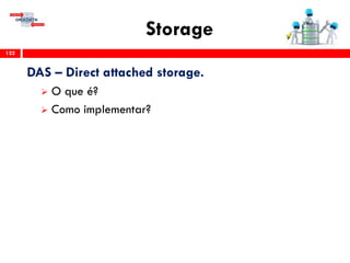 Storage
132
DAS – Direct attached storage.
 O que é?
 Como implementar?
 