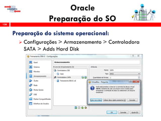 Oracle
Preparação do SO138
Preparação do sistema operacional:
 Configurações > Armazenamento > Controladora
SATA > Adds Hard Disk
 