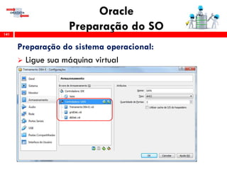 Oracle
Preparação do SO141
Preparação do sistema operacional:
 Ligue sua máquina virtual
 