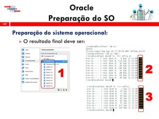 Oracle
Preparação do SO147
Preparação do sistema operacional:
 O resultado final deve ser:
1 2
3
 