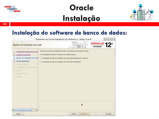 Oracle
Instalação184
Instalação do software de banco de dados:
 