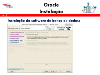 Oracle
Instalação186
Instalação do software de banco de dados:
 