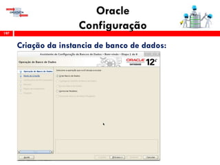 Oracle
Configuração197
Criação da instancia de banco de dados:
 