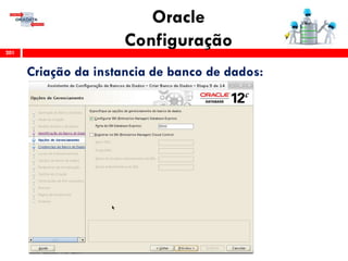 Oracle
Configuração201
Criação da instancia de banco de dados:
 