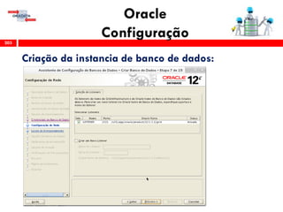 Oracle
Configuração203
Criação da instancia de banco de dados:
 