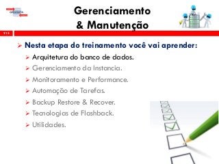 Gerenciamento
& Manutenção215
 Nesta etapa do treinamento você vai aprender:
 Arquitetura do banco de dados.
 Gerenciamento da Instancia.
 Monitoramento e Performance.
 Automação de Tarefas.
 Backup Restore & Recover.
 Tecnologias de Flashback.
 Utilidades.
 