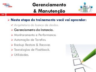 Gerenciamento
& Manutenção248
 Nesta etapa do treinamento você vai aprender:
 Arquitetura do banco de dados.
 Gerenciamento da Instancia.
 Monitoramento e Performance.
 Automação de Tarefas.
 Backup Restore & Recover.
 Tecnologias de Flashback.
 Utilidades.
 