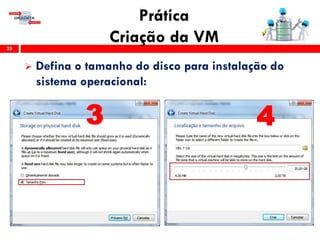 Prática
Criação da VM25
 Defina o tamanho do disco para instalação do
sistema operacional:
3 4
 