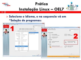 Prática
Instalação Linux – OEL731
 Selecione o idioma, e na sequencia vá em
“Seleção de programas:
1
2
 