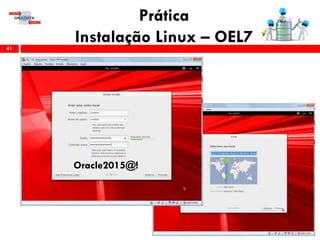 Prática
Instalação Linux – OEL741
Oracle2015@!
 