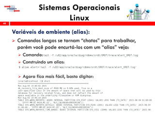 Sistemas Operacionais
Linux48
Variáveis de ambiente (alias):
 Comandos longos se tornam “chatos” para trabalhar,
porém você pode encurtá-los com um “alias” veja:
 Comando:
 Construindo um alias:
 Agora fica mais fácil, basta digitar:
 