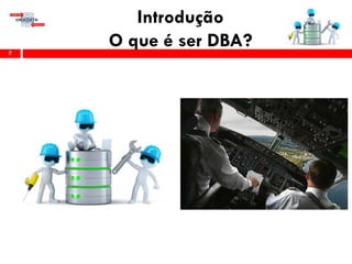 Introdução
O que é ser DBA?7
 