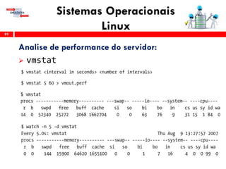Sistemas Operacionais
Linux83
Analise de performance do servidor:
 vmstat
 