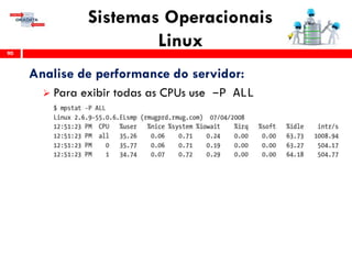 Sistemas Operacionais
Linux90
Analise de performance do servidor:
 Para exibir todas as CPUs use –P ALL
 
