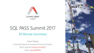 SQL PASS Summit 2017
Hiram Fleitas
Universal Property & Casualty Insurance Company
UPCIC Internal: hiram/summit2017
Public: goo.gl/BqfYSi
30 Minute Summary
 
