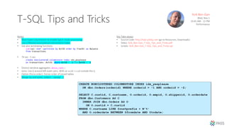 T-SQL Tips and Tricks
Itzik Ben-Gan
Wed, Nov 1
10:45 AM - 12 PM
Performance
Notes:
• Must have Columnstore to enable batch mode processing.
• Use a filtered nonclustered columnstore index.
• See also windowing functions.
sum(val) over (partition by ActID order by TranID) as Balance
from transactions
• 74 sec - 5 sec.
create nonclustered columnstore index idx_yesplease
on transactions (ActID) where ActID = -1 and ActID = -2
• Distinct window aggregates: dense_rank()
• Joins: Use () around left outer joins. With on a.col = c.col outside the ().
• Option (force order). Forces order of joined tables.
• Merge tip and exists. (select … except …)
Key Take-aways:
• Source Code: http://tsql.solidq.com (go to Resources, Downloads)
• Slides: Itzik_Ben-Gan_T-SQL_Tips_and_Tricks.pdf
• Scripts: Itzik_Ben-Gan_T-SQL_Tips_and_Tricks.sql
 