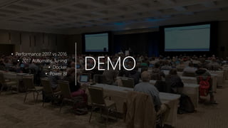 DEMO
• Performance 2017 vs 2016
• 2017 Automatic Tuning
• Docker
• Power BI
 