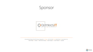 Sponsor
3140 Northwoods Parkway, Suite 700, Norcross, Georgia 30071 // Phone: 1 (877) 531-7466 // Fax: (678) 495-1302 // www.CentricsIT.com
United States // Canada // United Arab Emirates // United Kingdom // Czech Republic // Australia
 