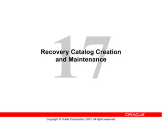 Copyright © Oracle Corporation, 2001. All rights reserved.
Recovery Catalog Creation
and Maintenance
 