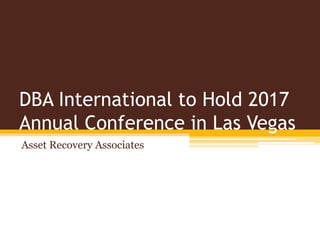 DBA International to Hold 2017
Annual Conference in Las Vegas
Asset Recovery Associates
 