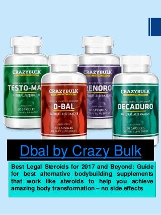 Dbal by Crazy Bulk
Best Legal Steroids for 2017 and Beyond: Guide
for best alternative bodybuilding supplements
that work like steroids to help you achieve
amazing body transformation – no side effects
 