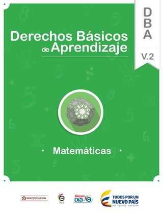 Matemáticas
de Aprendizaje
Derechos Básicos
V.2
D
B
A
Matematicas DBA_Final.indd 1 12/10/16 3:37 p.m.
 