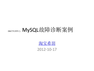 MySQL故障诊断案例
DBA学院课程之：




             淘宝希羽
            2012-10-17
 