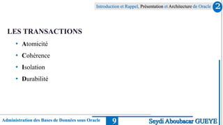 Administration des Bases de Données sous Oracle
Introduction et Rappel, Présentation et Architecture de Oracle
9
LES TRANSACTIONS
• Atomicité
• Cohérence
• Isolation
• Durabilité
2
Seydi Aboubacar GUEYE
 