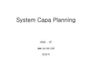 System Capa Planning
2004 . 07
www.ex-em.com
연성석
 