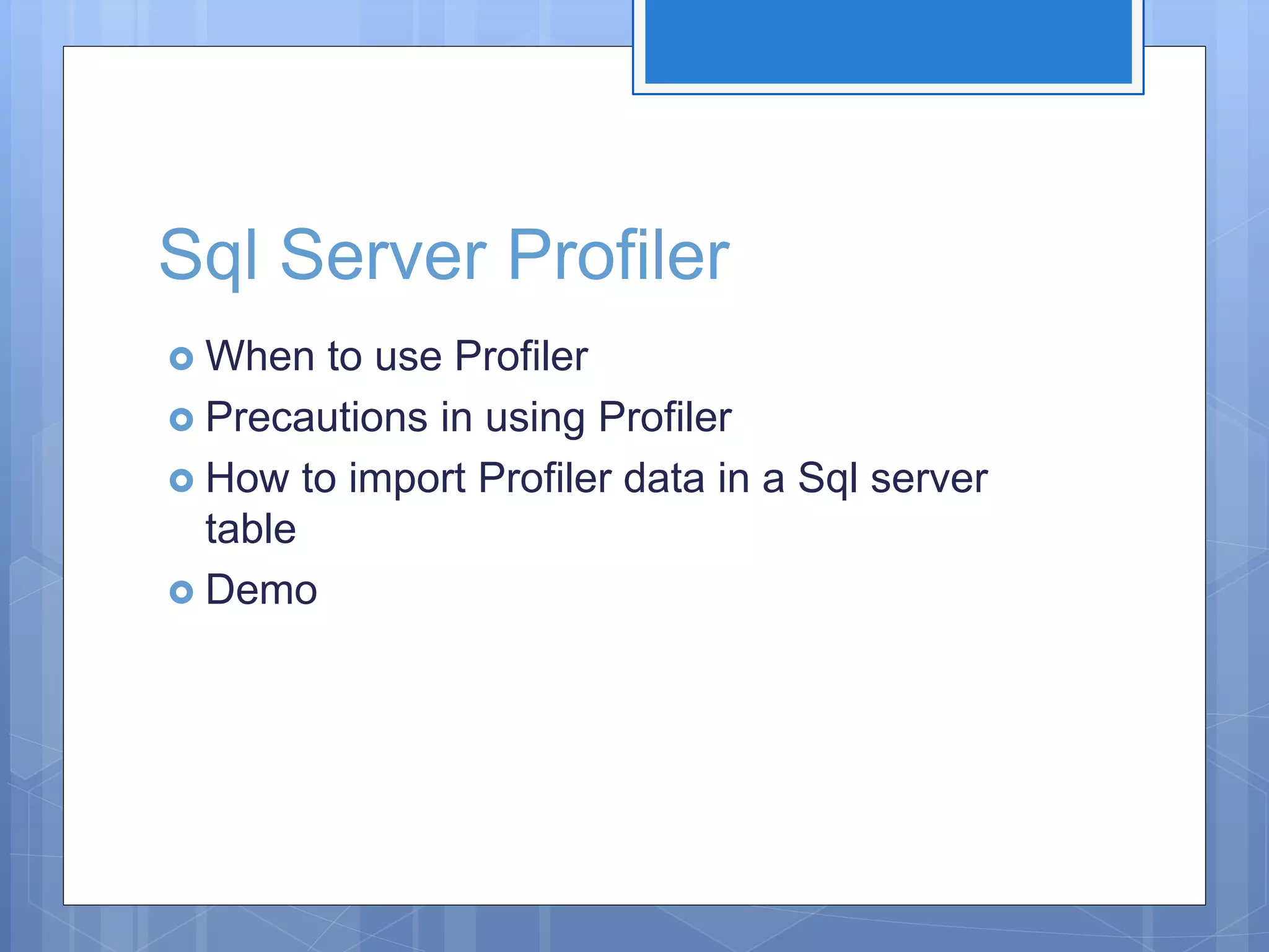 Sql Server Profiler  When to use Profiler  Precautions in using Profiler  How to import Profiler data in a Sql server table  Demo 