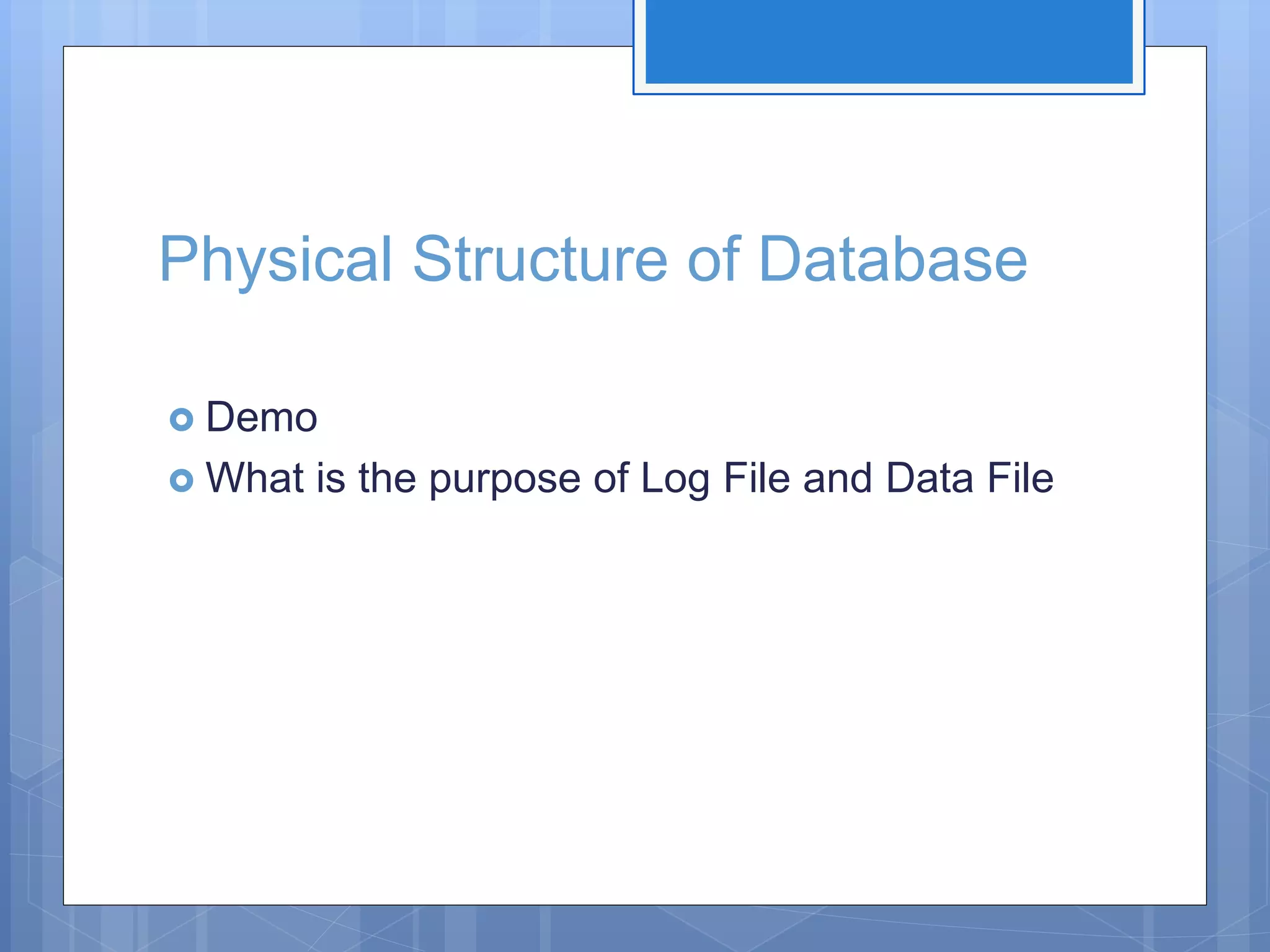 Physical Structure of Database  Demo  What is the purpose of Log File and Data File 