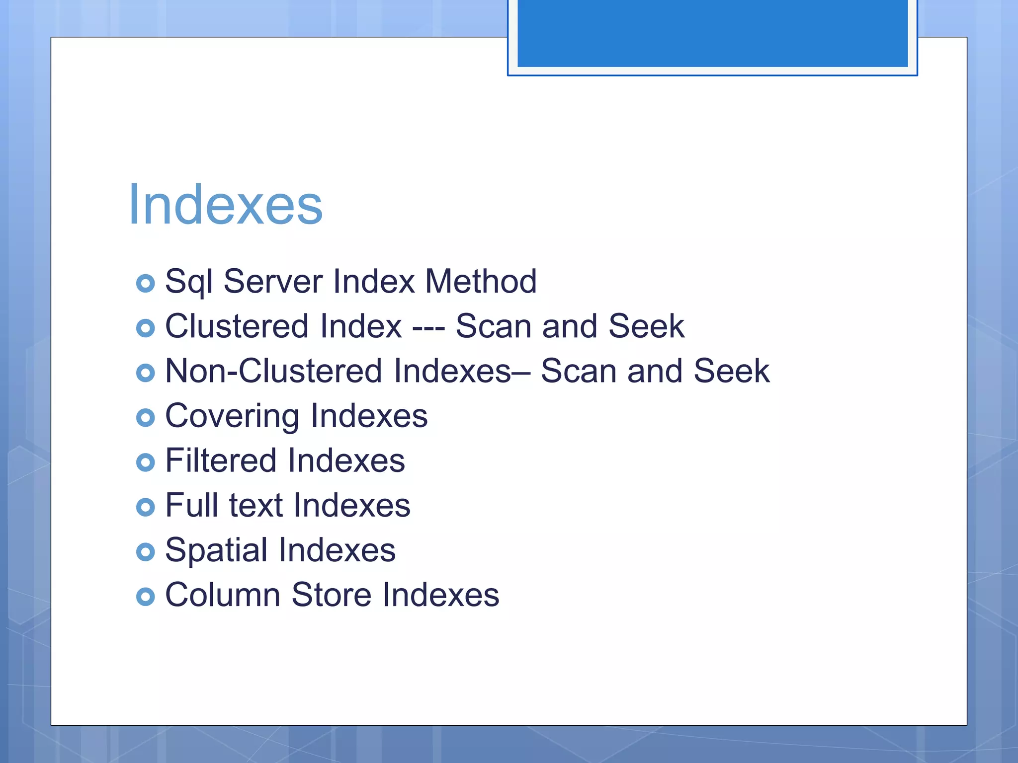 Indexes  Sql Server Index Method  Clustered Index --- Scan and Seek  Non-Clustered Indexes– Scan and Seek  Covering Indexes  Filtered Indexes  Full text Indexes  Spatial Indexes  Column Store Indexes 