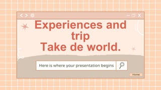 Here is where your presentation begins
Experiences and
trip
Take de world.
 