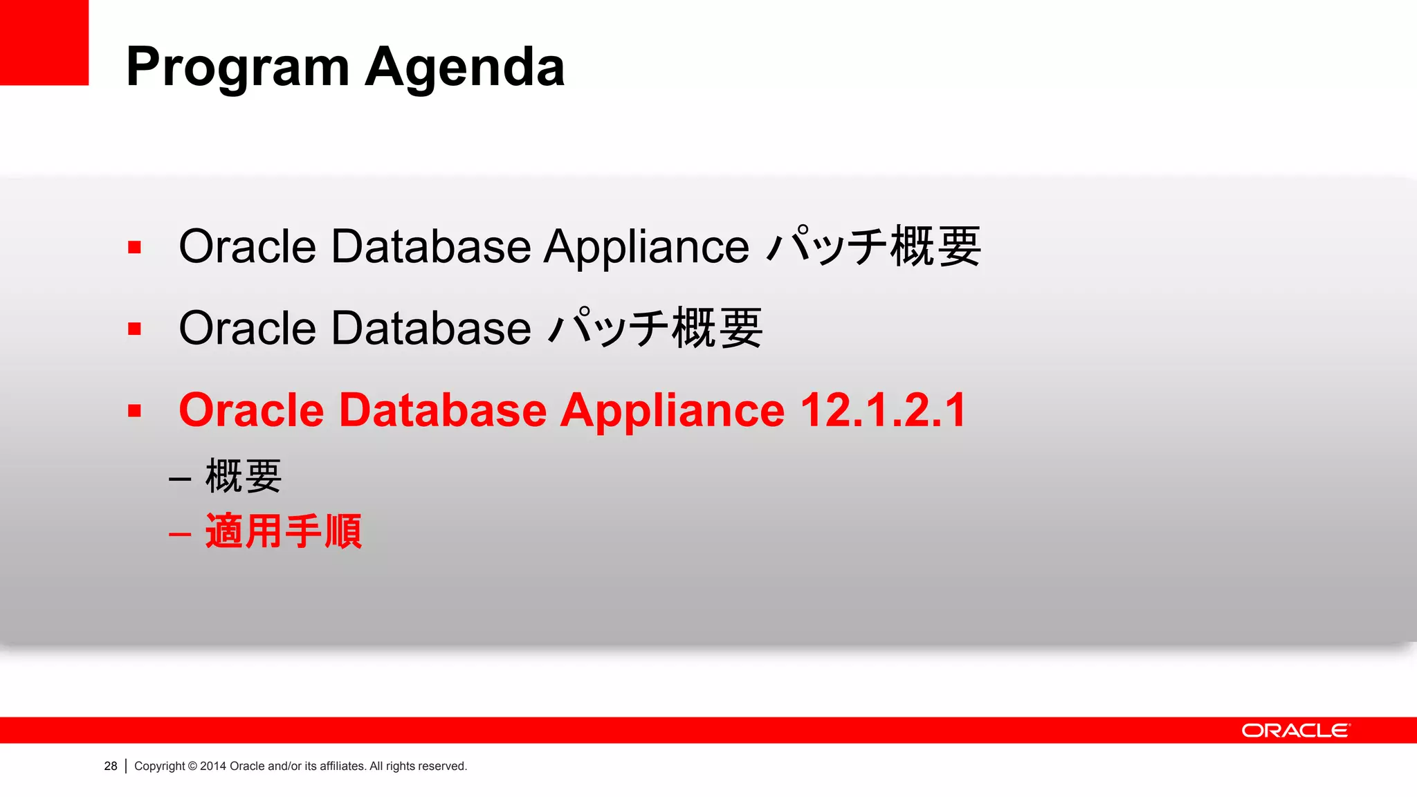 29 | Copyright © 2014 Oracle and/or its affiliates. All rights reserved.
ODA Bundle Patch 12.1.2.0.0 (参考)
• どの Oracle Database Appliance モデルで利用できますか
– これまでリリースしている全てのモデル（ODA, ODA X3-2, ODA X4-2）で利用できます
• Multitenant や Database In-Memory は利用できますか
– はい、利用できます
• Multitenant を利用したい場合、Appliance Manager での構成時に、Container
Database での実装を選択できますか
– はい、Appliance Manager で CDB or non-CDB が選択できます
• Appliance Manager で 12c へアップグレードできますか
– はい、できます。ただし、アップグレードの場合、当該データベースは non-CDB で構成
されます
よくあるご質問
 
