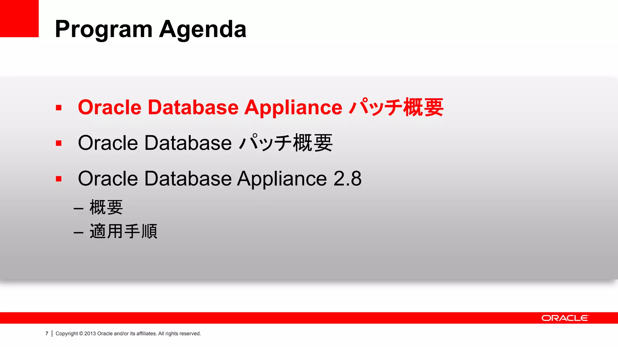 Program Agenda
 Oracle Database Appliance パッチ概要
 Oracle Database パッチ概要
 Oracle Database Appliance 2.8
– 概要
– 適用手順

7

|

Copyright © 2013 Oracle and/or its affiliates. All rights reserved.

 