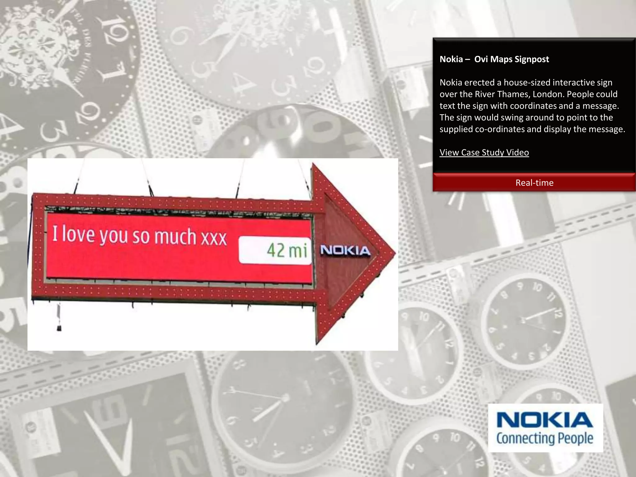 Nokia –  Ovi Maps SignpostNokia erected a house-sized interactive sign over the River Thames, London. People could text the sign with coordinates and a message. The sign would swing around to point to the supplied co-ordinates and display the message. View Case Study VideoReal-time