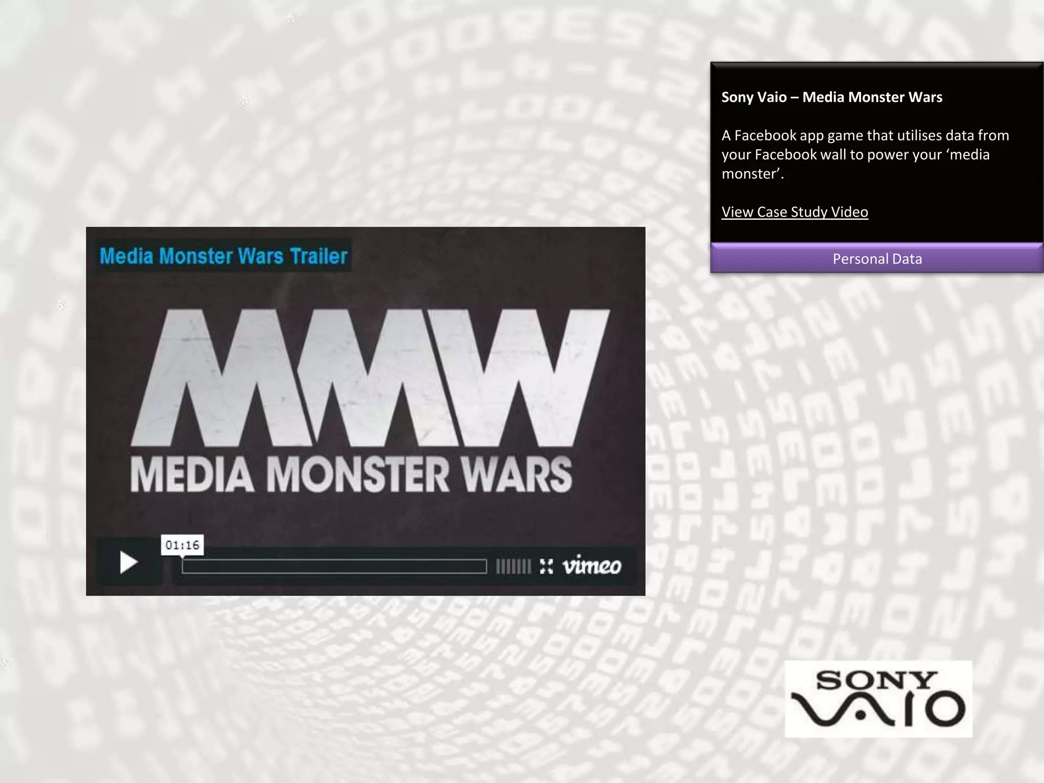Sony Vaio – Media Monster WarsA Facebook app game that utilises data from your Facebook wall to power your ‘media monster’.View Case Study VideoPersonal Data