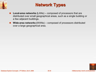 Network TypesLocal-area networks (LANs) – composed of processors that are distributed over small geographical areas, such as a single building or a few adjacent buildings. Wide-area networks (WANs) – composed of processors distributed over a large geographical area.
