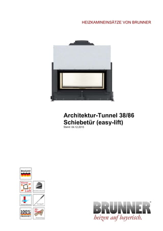 HEIZKAMINEINSÄTZE VON BRUNNER
Architektur-Tunnel 38/86
Schiebetür (easy-lift)
heizen auf bayerisch.
Stand: 04.12.2015
 